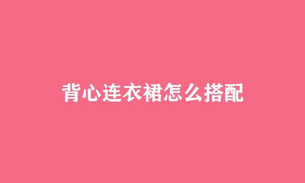 背心连衣裙怎么搭配