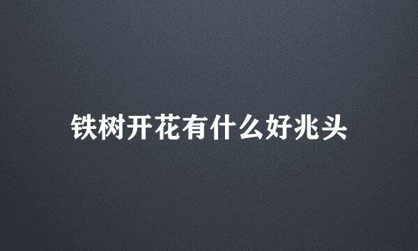 铁树开花有什么好兆头