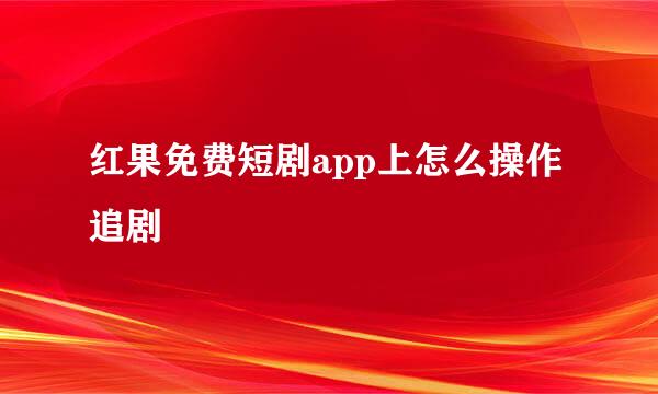 红果免费短剧app上怎么操作追剧