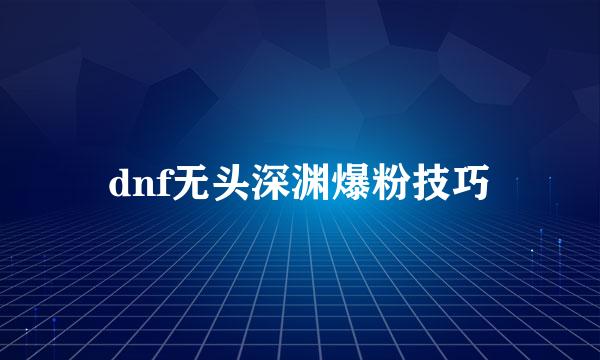 dnf无头深渊爆粉技巧