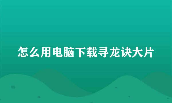 怎么用电脑下载寻龙诀大片