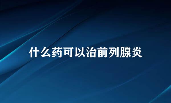 什么药可以治前列腺炎