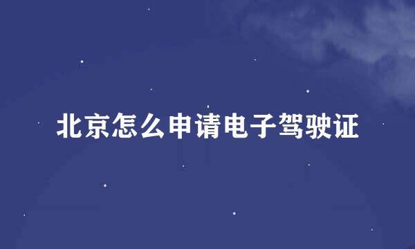 北京怎么申请电子驾驶证