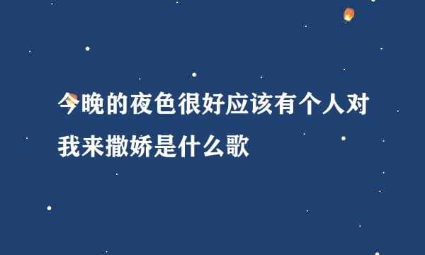 今晚的夜色很好应该有个人对我来撒娇是什么歌