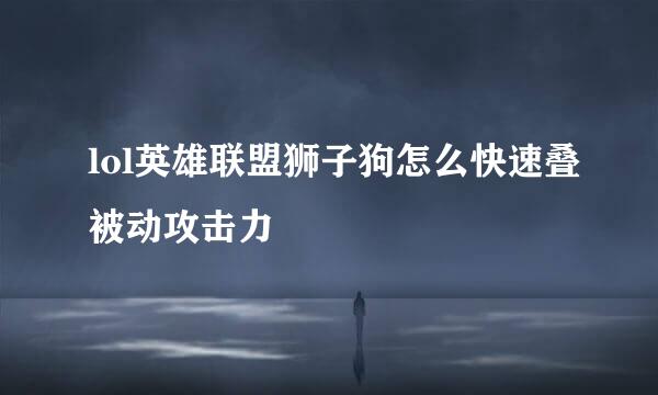 lol英雄联盟狮子狗怎么快速叠被动攻击力