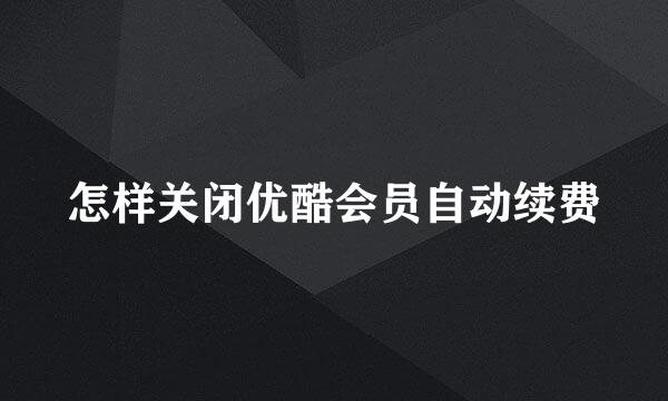 怎样关闭优酷会员自动续费