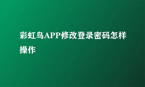 彩虹鸟APP修改登录密码怎样操作