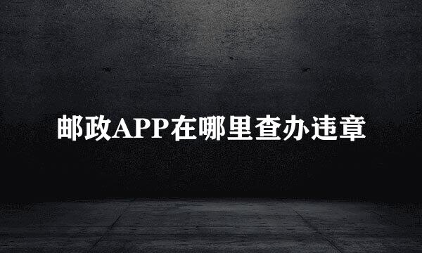 邮政APP在哪里查办违章