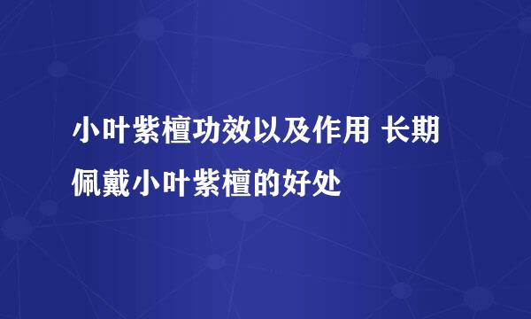 小叶紫檀功效以及作用 长期佩戴小叶紫檀的好处