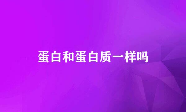 蛋白和蛋白质一样吗