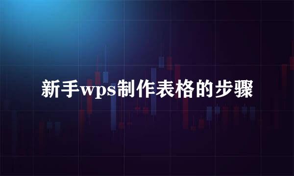 新手wps制作表格的步骤