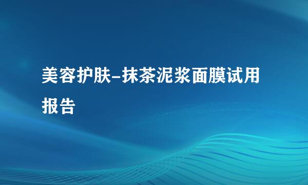 美容护肤-抹茶泥浆面膜试用报告