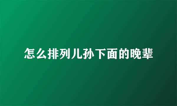 怎么排列儿孙下面的晚辈