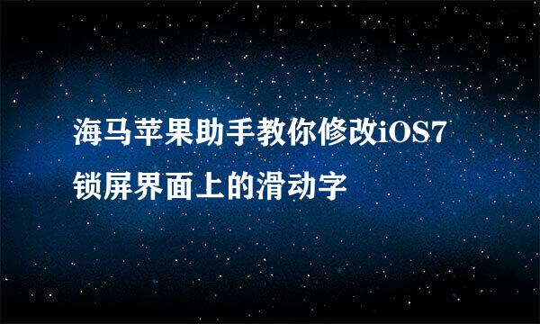 海马苹果助手教你修改iOS7锁屏界面上的滑动字