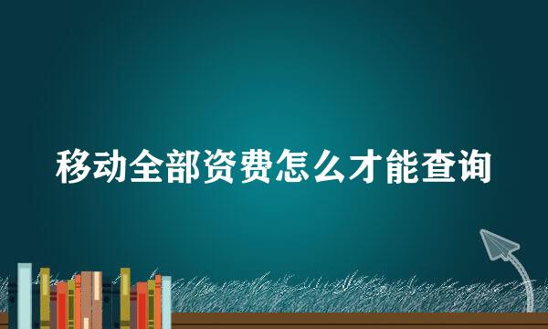 移动全部资费怎么才能查询