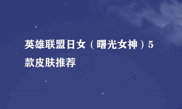 英雄联盟日女（曙光女神）5款皮肤推荐