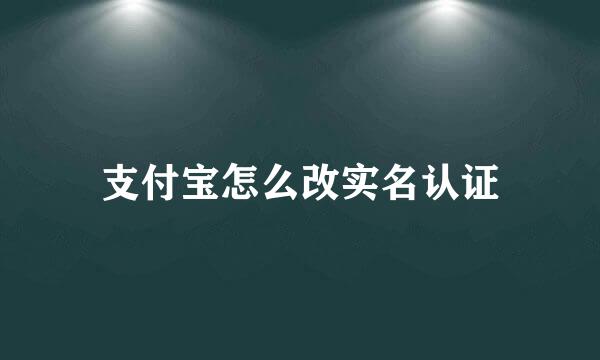 支付宝怎么改实名认证
