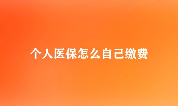 个人医保怎么自己缴费