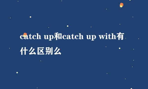 catch up和catch up with有什么区别么