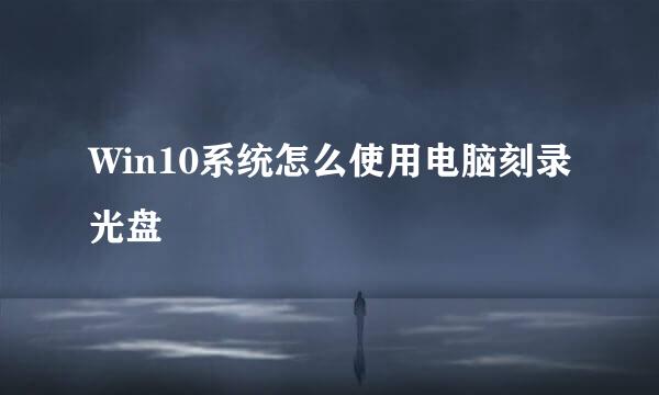 Win10系统怎么使用电脑刻录光盘