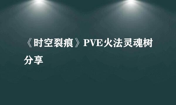 《时空裂痕》PVE火法灵魂树分享