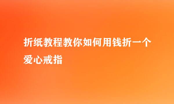折纸教程教你如何用钱折一个爱心戒指