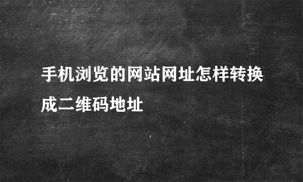 手机浏览的网站网址怎样转换成二维码地址