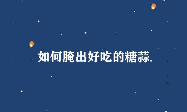 如何腌出好吃的糖蒜