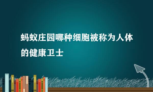 蚂蚁庄园哪种细胞被称为人体的健康卫士
