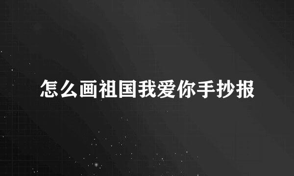 怎么画祖国我爱你手抄报