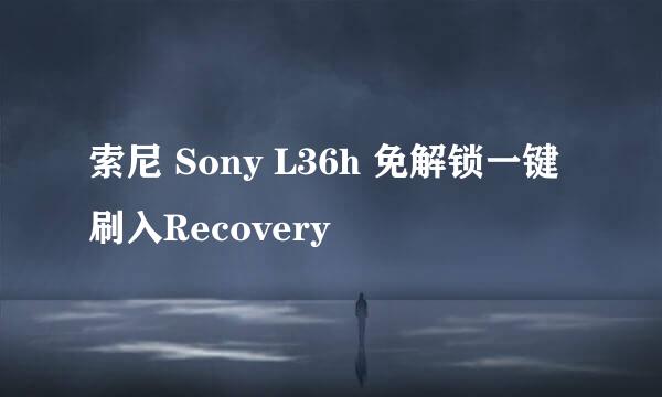 索尼 Sony L36h 免解锁一键刷入Recovery