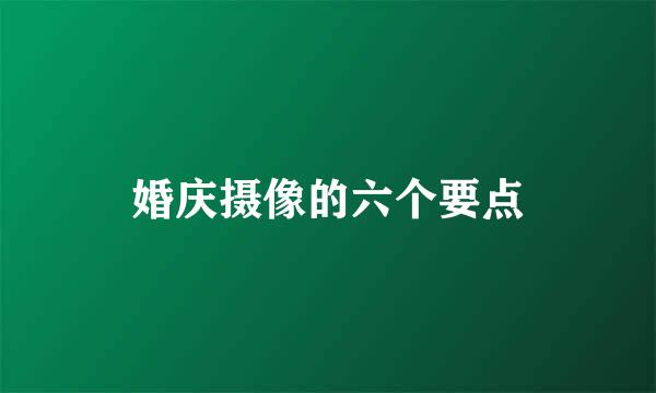 婚庆摄像的六个要点