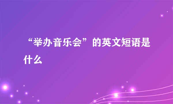 “举办音乐会”的英文短语是什么