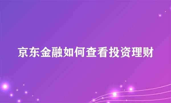 京东金融如何查看投资理财