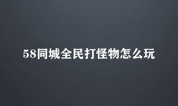 58同城全民打怪物怎么玩