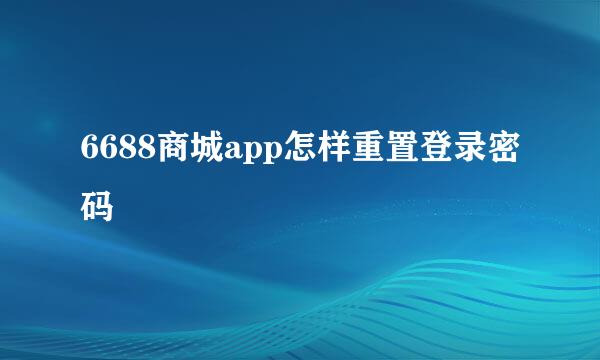 6688商城app怎样重置登录密码
