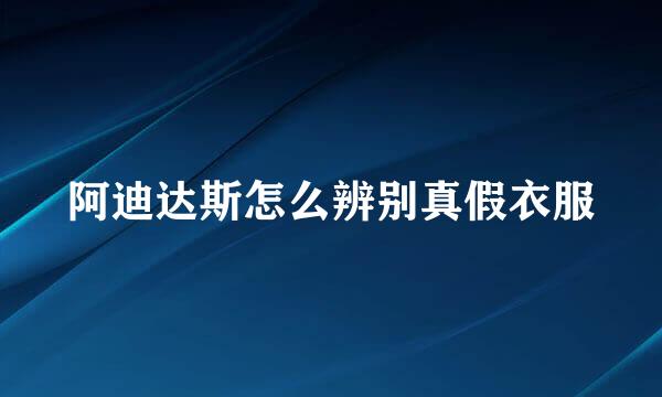 阿迪达斯怎么辨别真假衣服