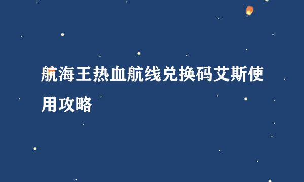 航海王热血航线兑换码艾斯使用攻略