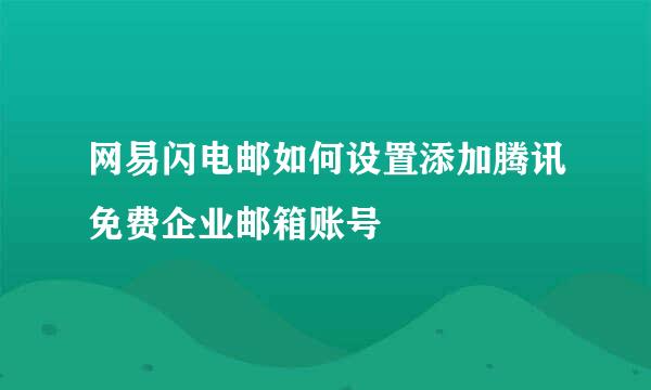 网易闪电邮如何设置添加腾讯免费企业邮箱账号