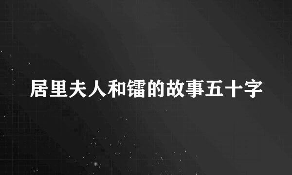居里夫人和镭的故事五十字