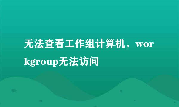 无法查看工作组计算机，workgroup无法访问