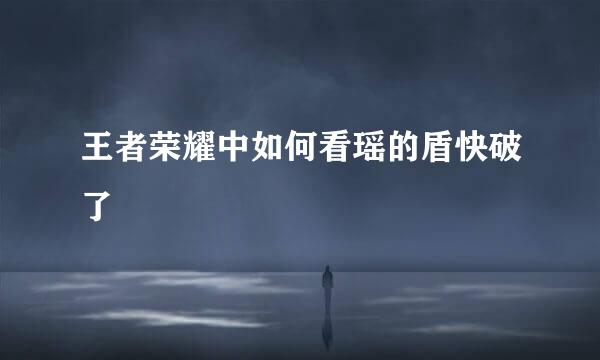 王者荣耀中如何看瑶的盾快破了