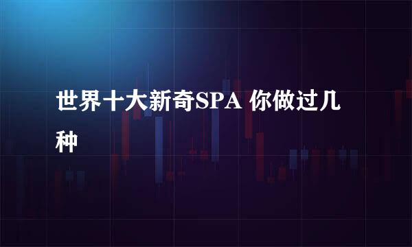 世界十大新奇SPA 你做过几种