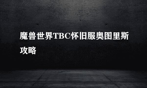 魔兽世界TBC怀旧服奥图里斯攻略