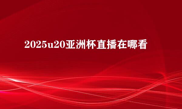2025u20亚洲杯直播在哪看