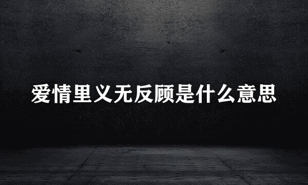 爱情里义无反顾是什么意思