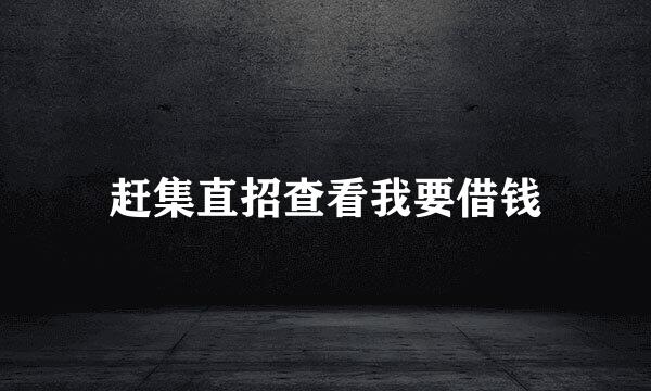 赶集直招查看我要借钱