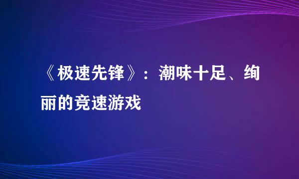 《极速先锋》：潮味十足、绚丽的竞速游戏