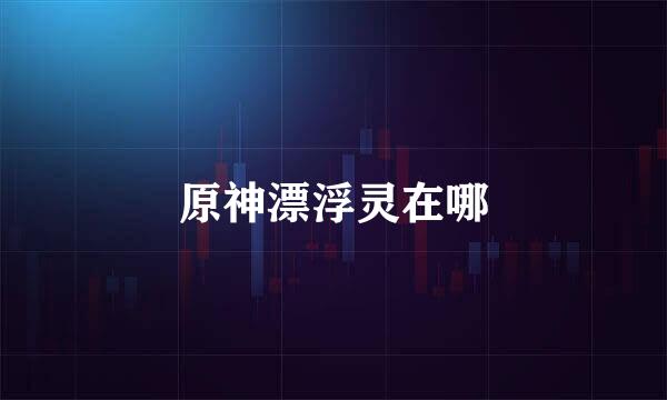 原神漂浮灵在哪