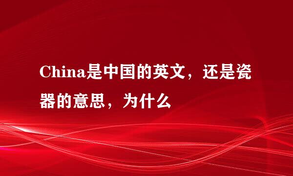 China是中国的英文,还是瓷器的意思,为什么